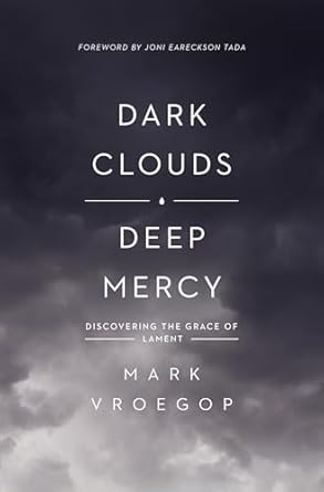 Dark Clouds, Deep Mercy: Discovering the Grace of Lament by Mark Vroegop