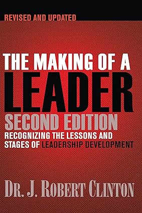 The Making of a Leader, Second Edition: Recognizing the Lessons and Stages of Leadership Development by Robert Clinton