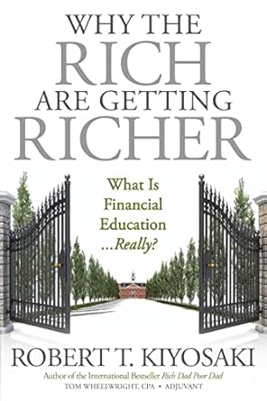 Why the Rich Are Getting Richer: What Is Financial Education… Really? by Robert T. Kiyosaki