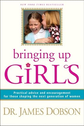 Bringing Up Girls: Practical Advice and Encouragement for Those Shaping the Next Generation of Women by Dr. James C. Dobson, Ph.D.