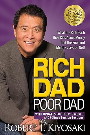 Rich Dad Poor Dad: What the Rich Teach Their Kids About Money That the Poor and Middle Class Do Not! by Robert T. Kiyosaki