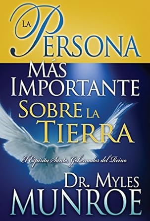 La Persona Más Importante Sobre La Tierra: El Espíritu Santo, Gobernador del Reino by Dr. Myles Munroe