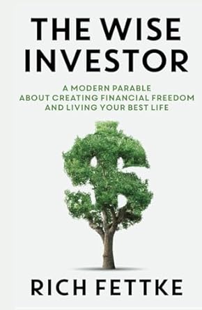 The Wise Investor: A Modern Parable About Creating Financial Freedom and Living Your Best Life by Rich Fettke