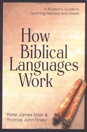 How Biblical Languages Work: A Student's Guide to Learning Hebrew and Greek by Peter James Silzer,