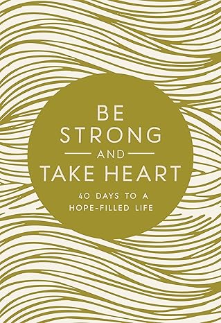 Be Strong and Take Heart: 40 Days to a Hope‑Filled Life by Zondervan