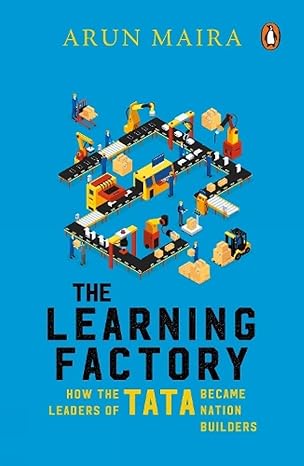 The Learning Factory: How the Leaders of Tata Became Nation Builders by Arun Maira
