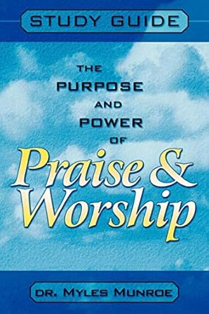 The Purpose and Power of Praise &amp; Worship  by Dr. Myles Munroe