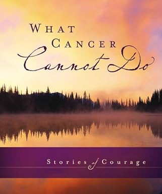 What Cancer Cannot Do: Stories of Courage by Zondervan