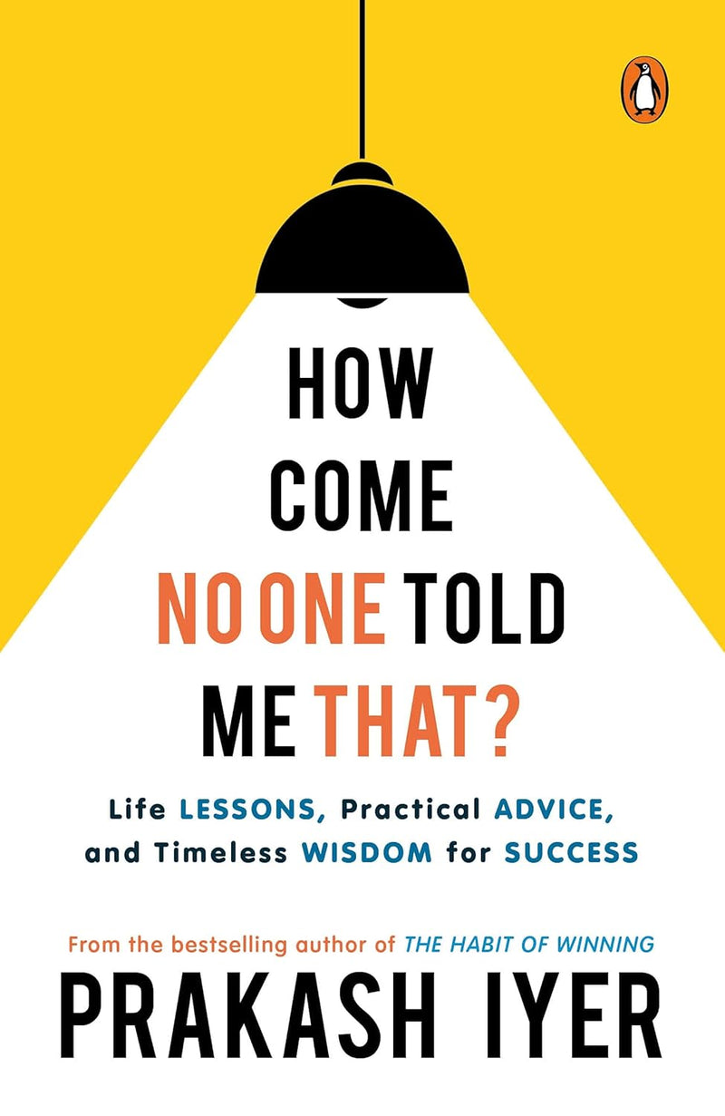 How Come No One Told Me That?: Life Lessons, Practical Advice and Timeless Wisdom for Success by Prakash Iyer