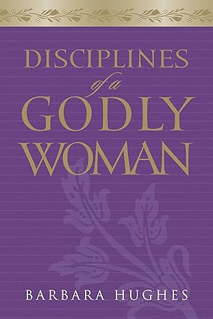 Disciplines of a Godly Woman  by Barbara Hughes