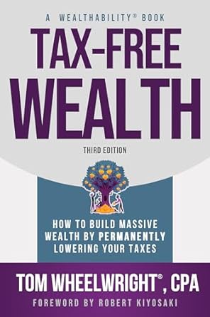 Tax-Free Wealth: How to Build Massive Wealth by Permanently Lowering Your Taxes by Tom Wheelwright