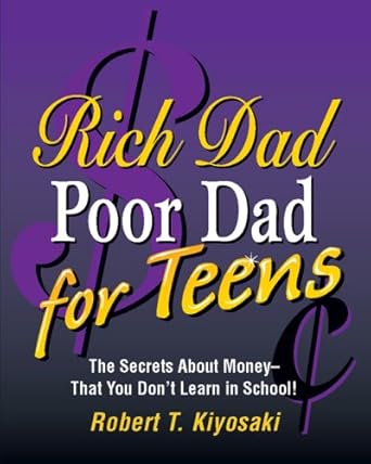 Rich Dad, Poor Dad for Teens: The Secrets About Money--that You Don't Learn in School! by Robert T. Kiyosaki