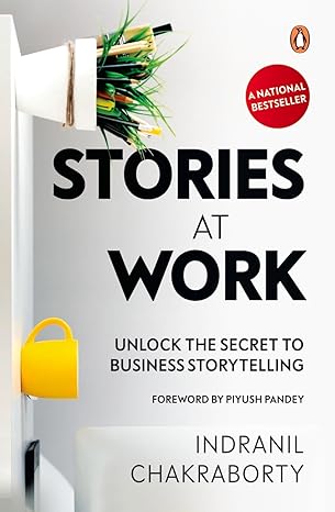 Stories at Work: Unlock the Secret to Business Storytelling by Indranil Chakraborty