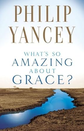 What’s So Amazing About Grace? by Philip Yancey
