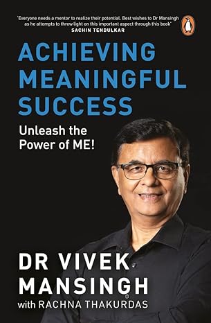 Achieving Meaningful Success: Unleash the Power of Me! by Vivek Mansingh, Rachna Thakurdas