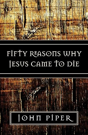 Fifty Reasons Why Jesus Came to Die by John Piper