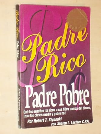 Padre Rico, Padre Pobre: Qué Les Enseñan los Ricos a Sus Hijos Acerca del Dinero Que las Clases Media y Pobre No by Robert T. Kiyosaki