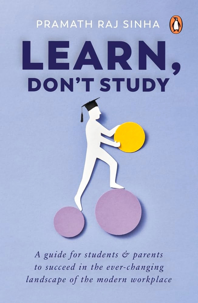 Learn, Don't Study: A Guide to Succeed in the Modern Workplace by Pramath Raj Sinha