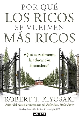 Por qué los ricos se vuelven más ricos: ¿Qué es realmente la educación financiera? by Robert T. Kiyosaki