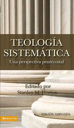 Teología Sistemática / Systematic Theology: Una Perspectiva Pentecostal by Stanley M. Horton