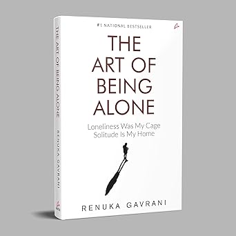 The Art of Being Alone: Loneliness Was My Cage, Solitude Is My Home by Renuka Gavrani
