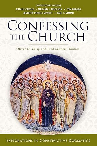 Confessing the Church: Explorations in Constructive Dogmatics by Oliver D. Crisp, Fred Sanders