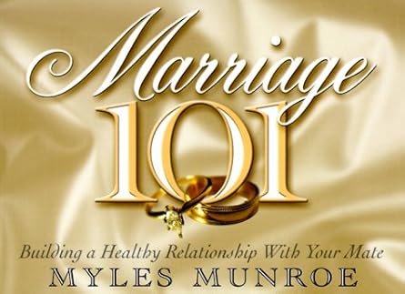 Marriage 101: Building a Healthy Relationship With Your Mate by Dr. Myles Munroe