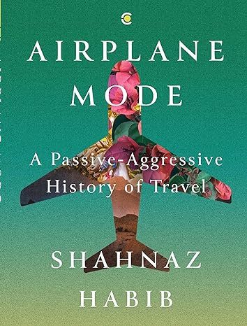 Airplane Mode: A Passive-Aggressive History of Travel by Shahnaz Habib in Hardcover