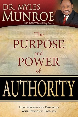 The Purpose and Power of Authority: Discovering the Power of Your Domain by Dr. Myles Munroe