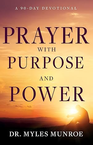 Prayer with Purpose and Power: A 90-Day Devotional by Myles Munroe