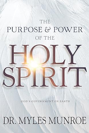 The Purpose and Power of the Holy Spirit: God's Government on Earth by Myles Munroe