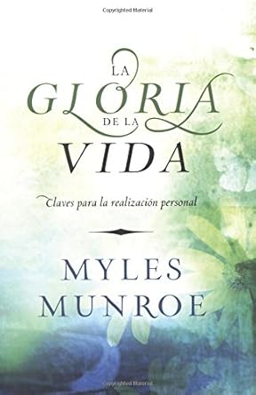 La Gloria de la Vida: Claves para la realización personal by Myles Munroe