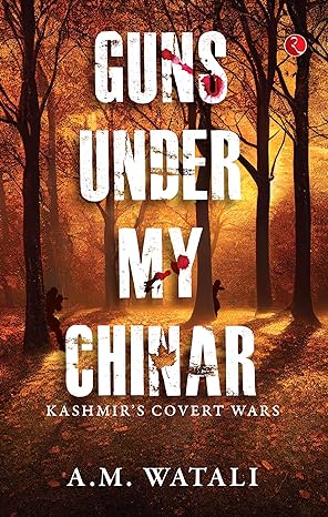 Guns Under My Chinar: Kashmir’s Covert Wars by A.M. Watali in Hardcover