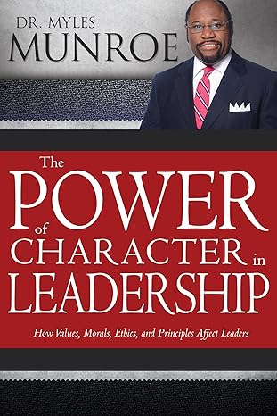 The Power of Character in Leadership by Dr. Myles Munroe