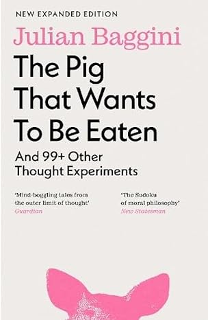 The Pig that Wants to Be Eaten: And 99+ Other Thought Experiments by Julian Baggini in Paperback