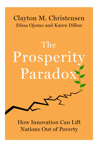 The Prosperity Paradox : How Innovation Can Lift Nations Out Of Poverty by Clayton Christensen