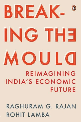 Breaking The Mould : Reimagining India's Economic Future by Raghuram Rajan Rohit Lamba