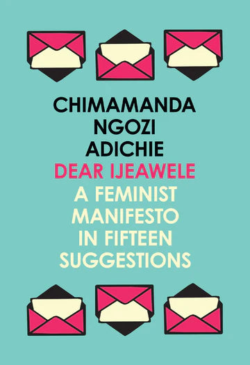 Dear Ijeawele, or a Feminist Manifesto in Fifteen Suggestions: The Inspiring Guide to Raising a Feminist by Chimamanda Ngozi Adichie in Paperback