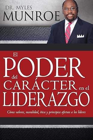El poder de caracter en el liderazgo: Valores, moral, ética y principios by Myles Munroe
