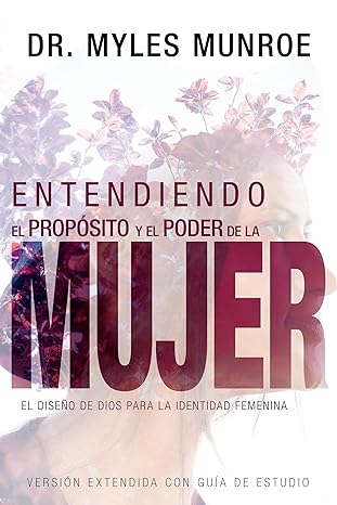 Entendiendo el Propósito y Poder de la Mujer: Diseño Divino para la Identidad by Myles Munroe