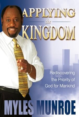 Applying the Kingdom: Understanding God's Priority and Primary Interest  by Dr. Myles Munroe