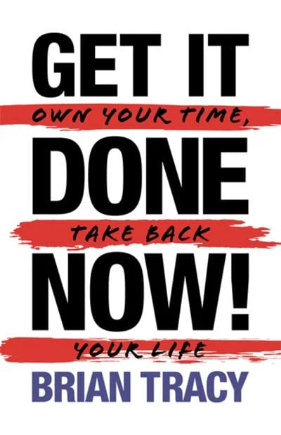 Get It Done Now! - Second Edition: Own Your Time, Take Back Your Life by Brian Tracy