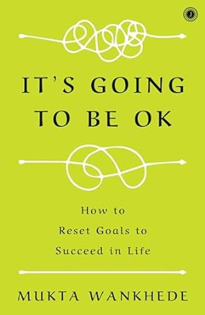 It's Going To Be Ok: How To Reset Goals To Succeed In Life by Mukta Wankhede in Paperback