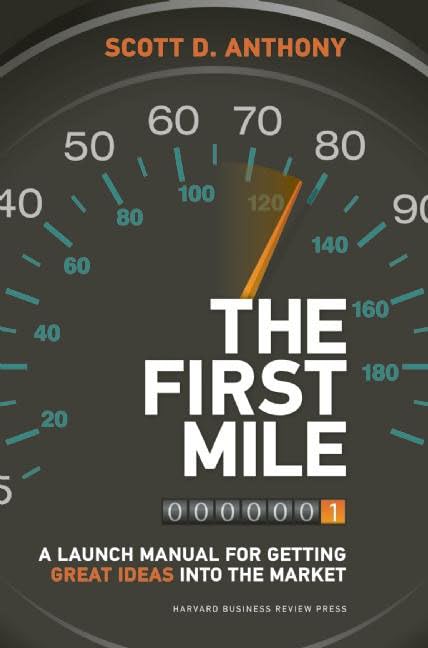 The First Mile: A Launch Manual For Getting Great Ideas Into The Market by Scott D. Anthony