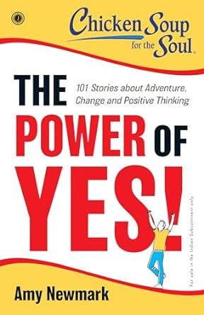 Chicken Soup For The Soul Series: The Power Of Yes! : 101 Stories About Adventure, Change And Positive Thinking by Amy Newmark in Paperback