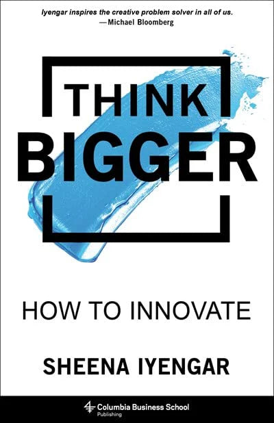 Think Bigger: How To Innovate by Sheena Iyengar