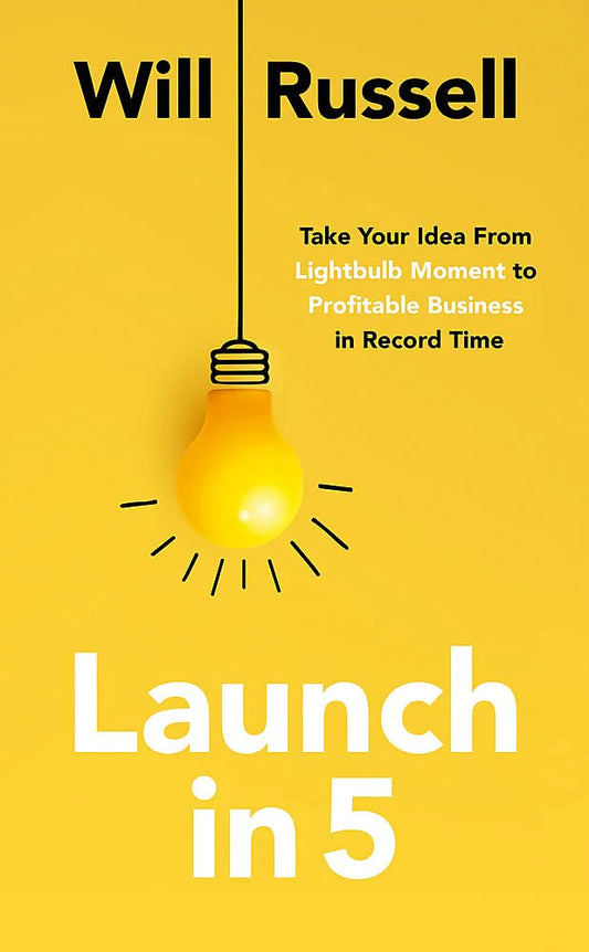 Launch In 5: Taking Your Idea From Lightbulb Moment To Profitable Business In Record Time by Will Russell