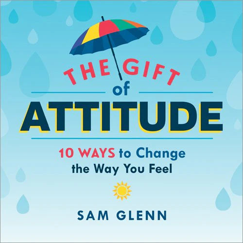 The Gift of Attitude ; 10 WAYS TO CHANGE THE WAY YOU FEEL by Sam Glenn in Hardcover