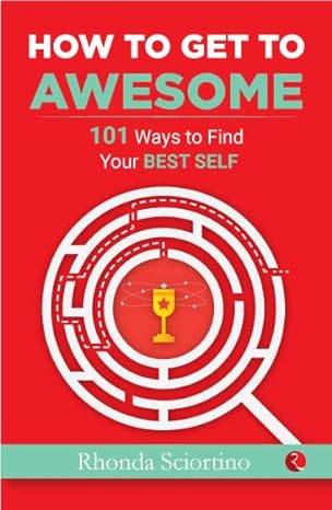 HOW TO GET TO AWESOME: 101 Ways to Find Your Best Self by Rhonda Sciortino