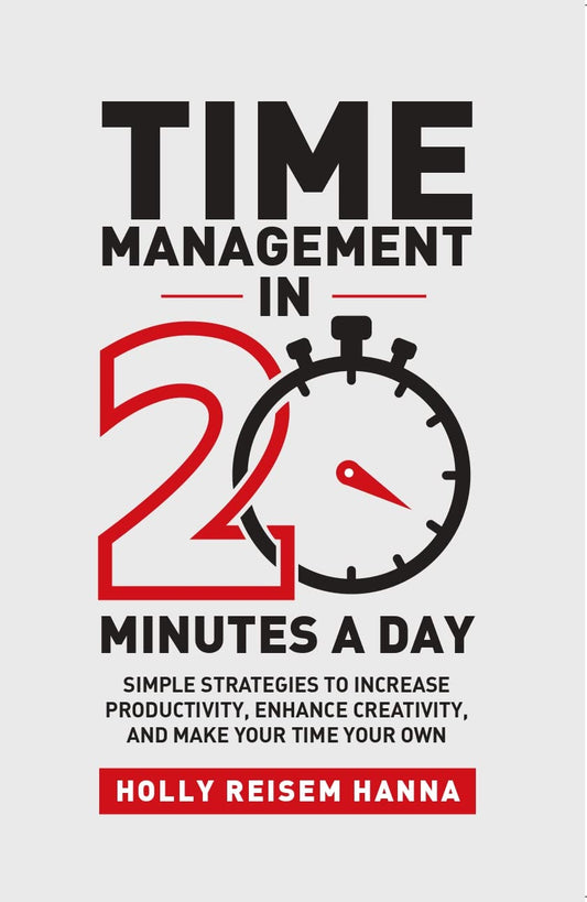 Time Management In 20 Minutes A Day: Simple Strategies To Increase Productivity, Enhance Creativity, And Make Your Time Your Own Paperback by Holly Reisem Hanna